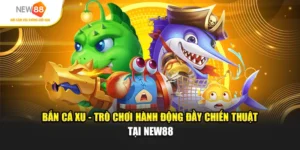Bắn Cá Xu: Trò Chơi Hành Động Đầy Chiến Thuật Tại New88