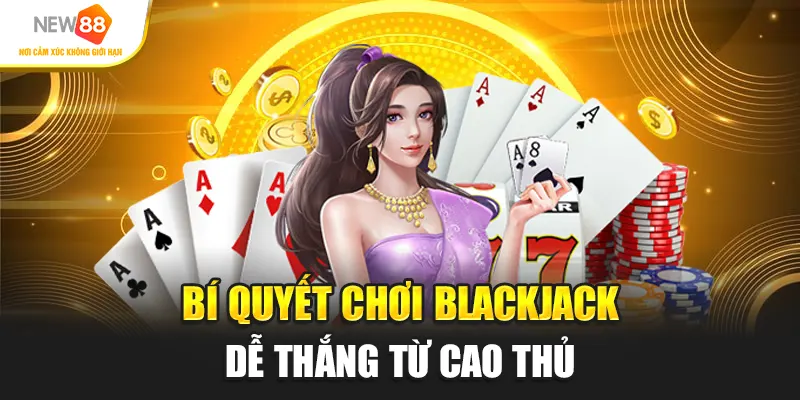 Bí quyết chơi Blackjack New88 dễ thắng từ cao thủ
