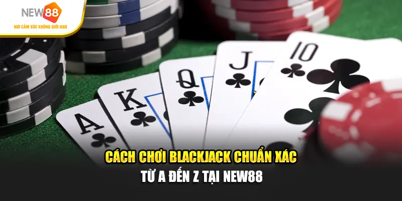 Cách Chơi Blackjack Chuẩn Xác Từ A Đến Z Tại New88