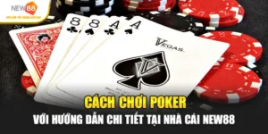 Cách Chơi Poker Với Hướng Dẫn Chi Tiết Tại Nhà Cái New88