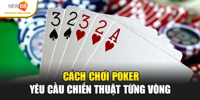 Cách chơi poker yêu cầu chiến thuật từng vòng