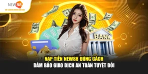 Nạp Tiền New88 Đúng Cách Đảm Bảo Giao Dịch An Toàn Tuyệt Đối