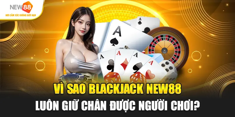 Vì sao Blackjack New88 luôn giữ chân được người chơi?